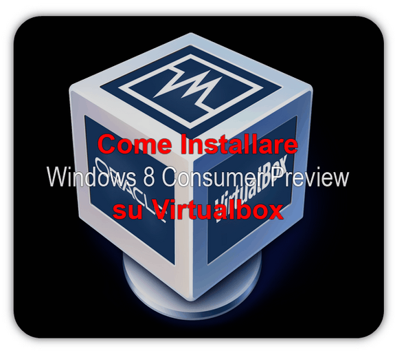 Come installare Windows 8 Consumer Preview su Virtualbox