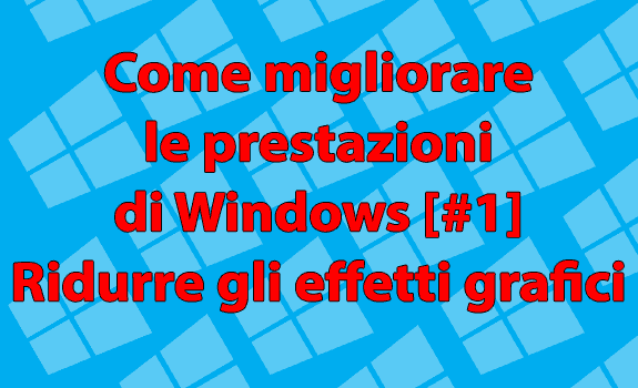 Come migliorare le prestazioni di Windows [#1] – Ridurre gli effetti visivi