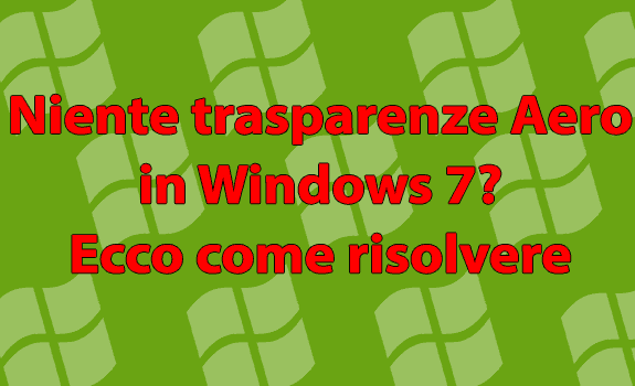 Niente trasparenze Aero in Windows 7? Ecco come risolvere